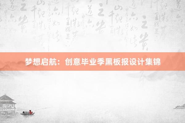 梦想启航：创意毕业季黑板报设计集锦