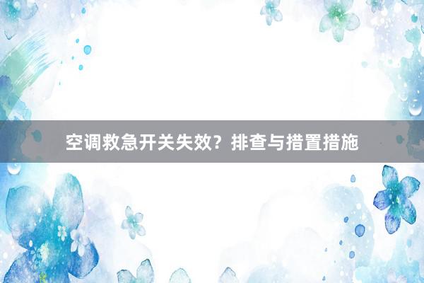 空调救急开关失效？排查与措置措施