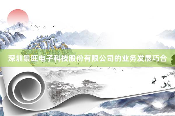 深圳景旺电子科技股份有限公司的业务发展巧合