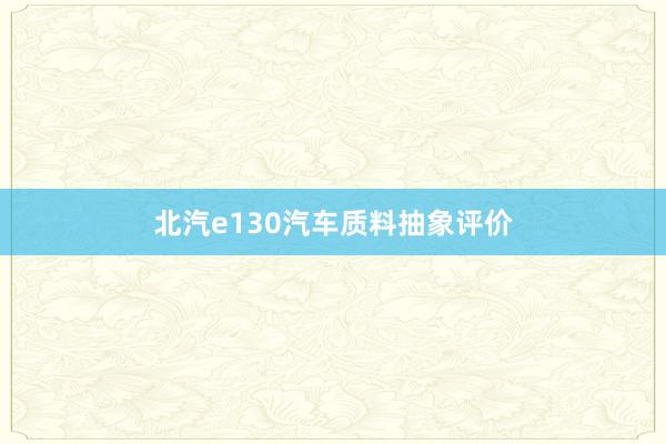 北汽e130汽车质料抽象评价