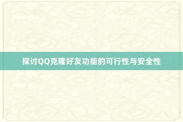 探讨QQ克隆好友功能的可行性与安全性