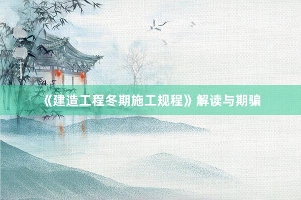 《建造工程冬期施工规程》解读与期骗
