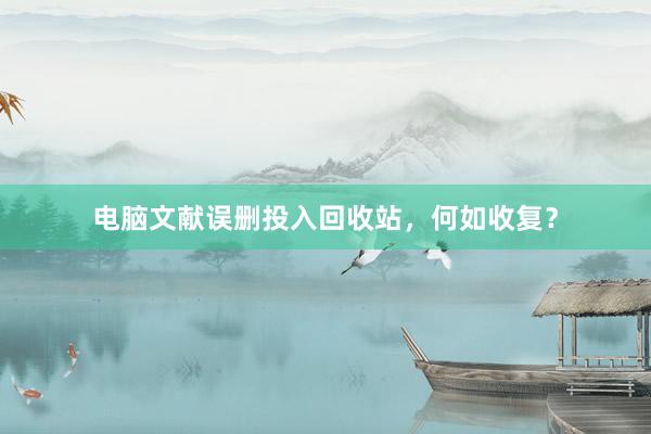 电脑文献误删投入回收站，何如收复？
